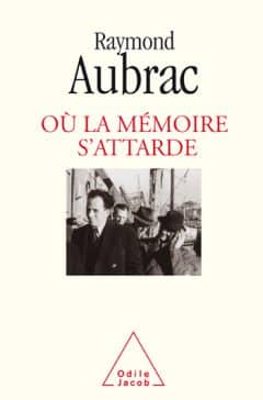Raymond Aubrac - Où la mémoire s'attarde